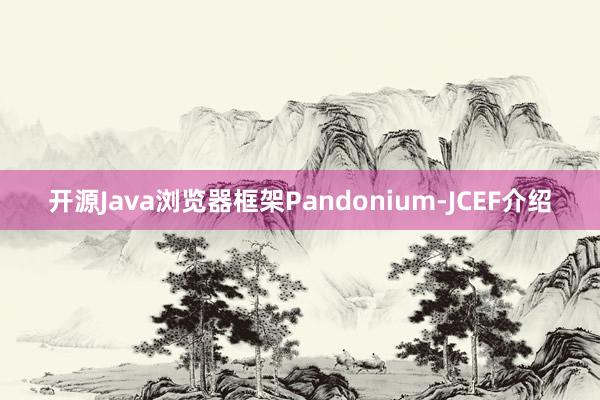 开源Java浏览器框架Pandonium-JCEF介绍