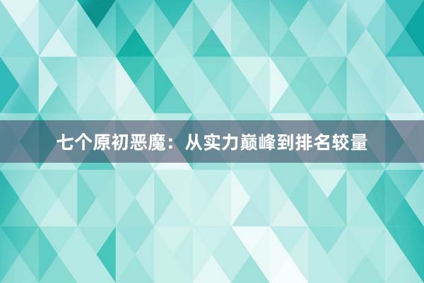 七个原初恶魔：从实力巅峰到排名较量