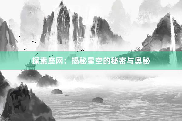 探索座网：揭秘星空的秘密与奥秘