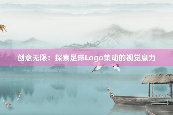 创意无限：探索足球Logo策动的视觉魔力