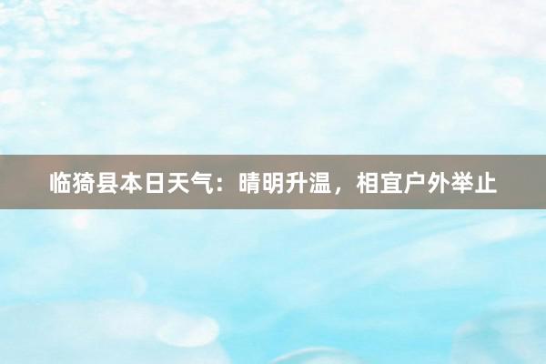 临猗县本日天气：晴明升温，相宜户外举止